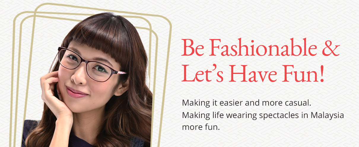 Be Fashionable & Let's Have Fun! Making it easier and more casual. Making life wearing spectacles in Malaysia more fun.